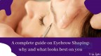 A complete guide on Eyebrow Shaping: why and what looks best on you