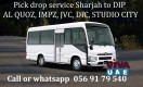 056 917 9540 PICK AND DROP SERVICE SHARJAH TO DIP, AL QUOZ, DIC, JVC, IMPZ, STUDIO CITY