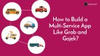 How to Build a Multi-Service App Like Grab and Gojek?