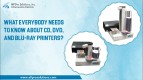 What Everybody Needs to know about CD, DVD, and Blu-ray Printers?
