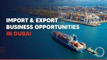 Best Import Export Business in Dubai: Set-Up Guide 2023